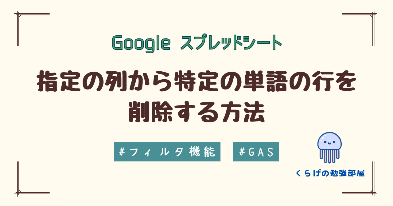 【フィルタ/GAS】 Google スプレッドシートで指定の列から特定の単語の行を削除する方法