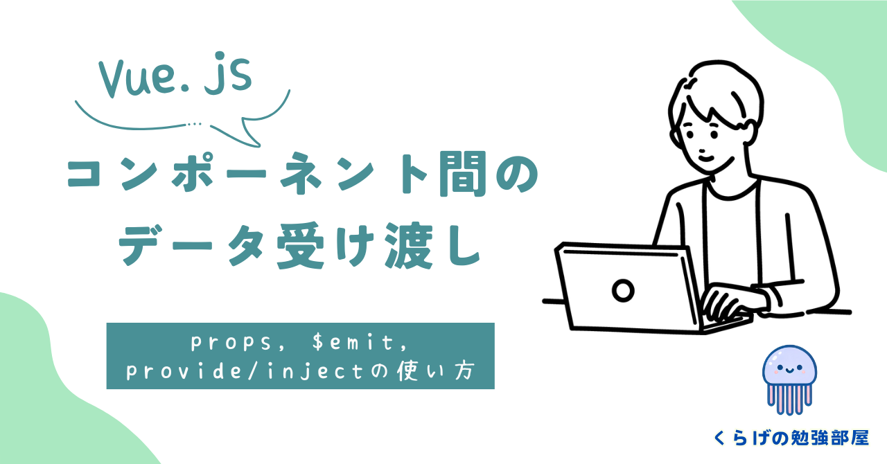 Vue.jsのコンポーネント間のデータ受け渡し【props, $emit, provide/injectの使い方】