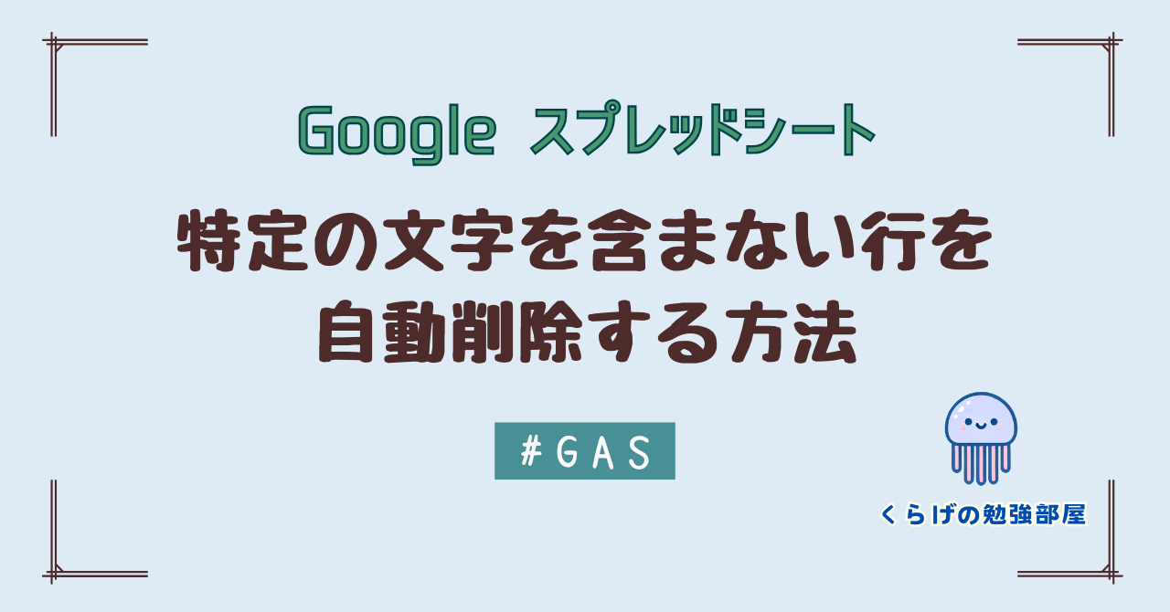 【GAS】 Google スプレッドシートで特定の文字を含まない行を自動削除する方法